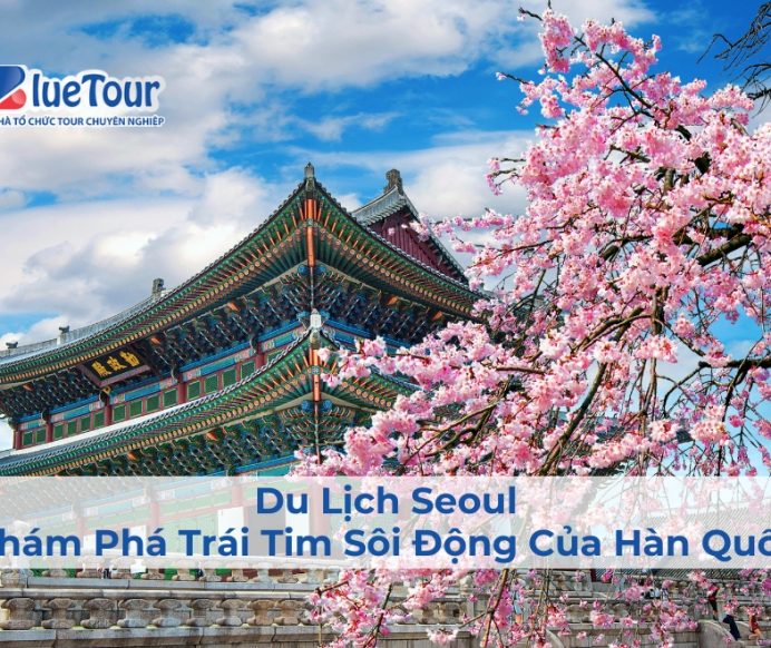 Du Lịch Seoul – Khám Phá Trái Tim Sôi Động Của Hàn Quốc