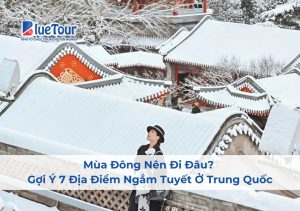 Mùa Đông Nên Đi Đâu? Gợi Ý 7 Địa Điểm Ngắm Tuyết Ở Trung Quốc