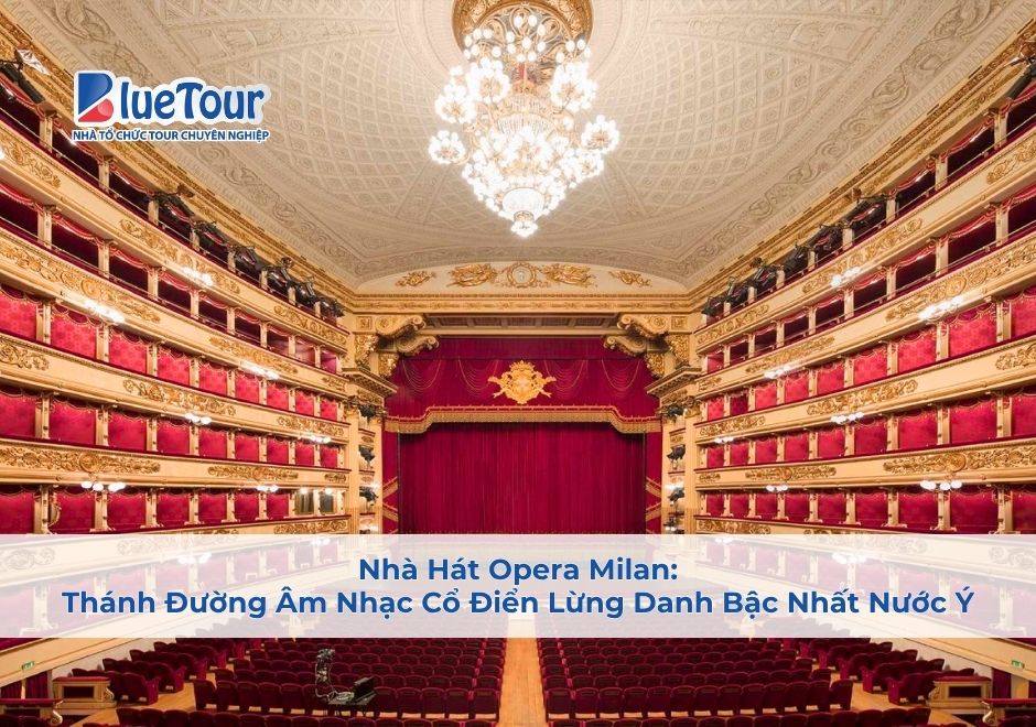 Nhà Hát Opera Milan: Thánh Đường Âm Nhạc Cổ Điển Lừng Danh Bậc Nhất Nước Ý